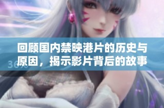 回顾国内禁映港片的历史与原因，揭示影片背后的故事与影响