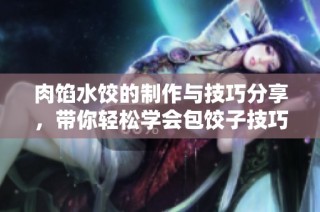 肉馅水饺的制作与技巧分享，带你轻松学会包饺子技巧