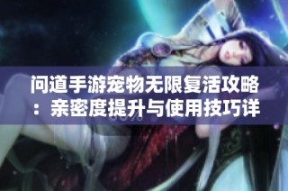 问道手游宠物无限复活攻略：亲密度提升与使用技巧详解