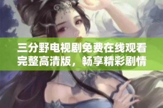 三分野电视剧免费在线观看完整高清版，畅享精彩剧情与绝佳表演