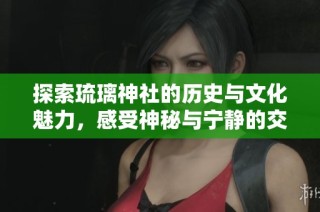 探索琉璃神社的历史与文化魅力，感受神秘与宁静的交融