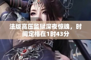 法版高压监狱深夜惊魂，时间定格在1时43分