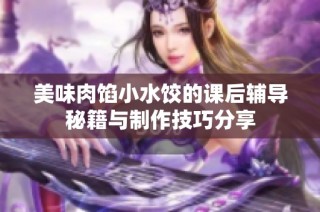 美味肉馅小水饺的课后辅导秘籍与制作技巧分享