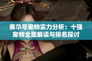 赛尔号宠物实力分析：十强宠物全面解读与排名探讨