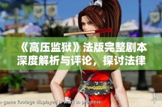 《高压监狱》法版完整剧本深度解析与评论，探讨法律与人性的复杂关系