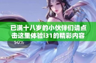 已满十八岁的小伙伴们请点击这里体验i31的精彩内容和乐趣！