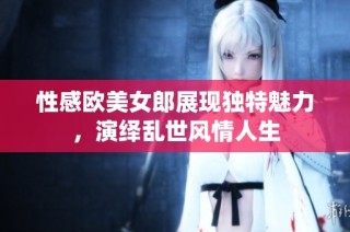 性感欧美女郎展现独特魅力，演绎乱世风情人生