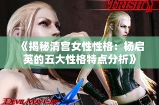 《揭秘清宫女性性格：杨启英的五大性格特点分析》