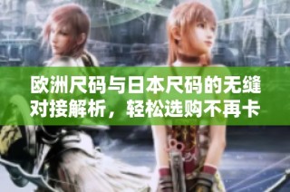 欧洲尺码与日本尺码的无缝对接解析，轻松选购不再卡顿
