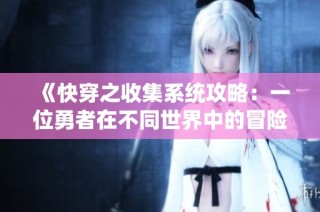 《快穿之收集系统攻略：一位勇者在不同世界中的冒险旅程》