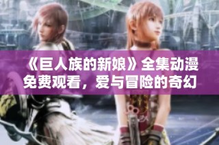 《巨人族的新娘》全集动漫免费观看，爱与冒险的奇幻旅程等你来体验