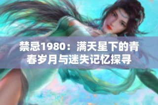 禁忌1980：满天星下的青春岁月与迷失记忆探寻