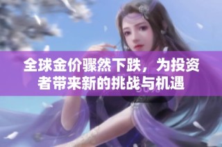 全球金价骤然下跌，为投资者带来新的挑战与机遇