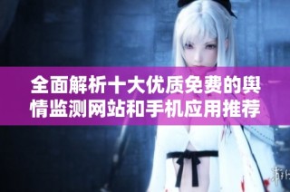全面解析十大优质免费的舆情监测网站和手机应用推荐