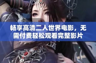 畅享高清二人世界电影，无需付费轻松观看完整影片