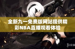 全新九一免费版网站提供精彩NBA直播观看体验