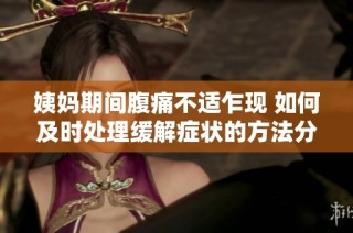 姨妈期间腹痛不适乍现 如何及时处理缓解症状的方法分享