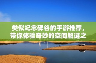 类似纪念碑谷的手游推荐，带你体验奇妙的空间解谜之旅