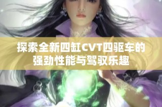 探索全新四缸CVT四驱车的强劲性能与驾驭乐趣