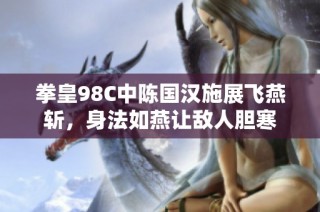 拳皇98C中陈国汉施展飞燕斩，身法如燕让敌人胆寒