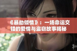 《暴劫倾情》：一场命运交错的爱情与盗窃故事揭秘