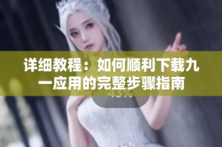 详细教程：如何顺利下载九一应用的完整步骤指南