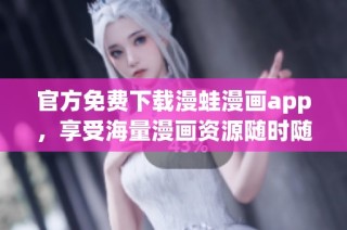 官方免费下载漫蛙漫画app，享受海量漫画资源随时随地阅读