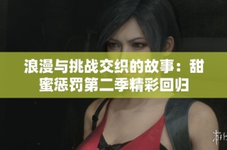 浪漫与挑战交织的故事：甜蜜惩罚第二季精彩回归