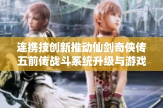 连携技创新推动仙剑奇侠传五前传战斗系统升级与游戏经济发展