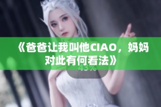 《爸爸让我叫他CIAO，妈妈对此有何看法》