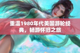 重温1980年代美国游轮经典，畅游怀旧之旅