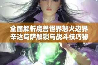 全面解析魔兽世界怒火边界辛达苟萨解锁与战斗技巧秘诀