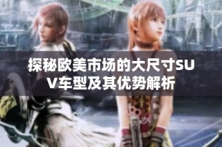 探秘欧美市场的大尺寸SUV车型及其优势解析