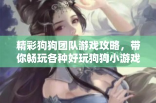 精彩狗狗团队游戏攻略，带你畅玩各种好玩狗狗小游戏！