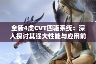 全新4虎CVT四驱系统：深入探讨其强大性能与应用前景