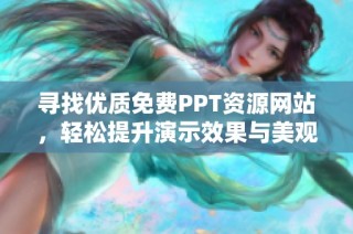 寻找优质免费PPT资源网站，轻松提升演示效果与美观性