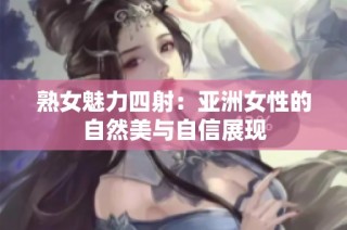 熟女魅力四射：亚洲女性的自然美与自信展现