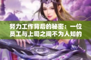 努力工作背后的秘密：一位员工与上司之间不为人知的关系揭秘