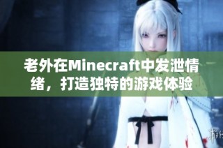 老外在Minecraft中发泄情绪，打造独特的游戏体验