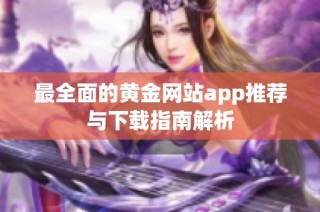 最全面的黄金网站app推荐与下载指南解析