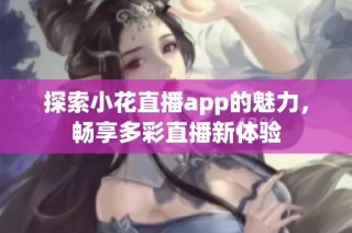 探索小花直播app的魅力，畅享多彩直播新体验