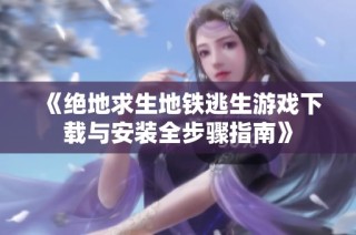 《绝地求生地铁逃生游戏下载与安装全步骤指南》