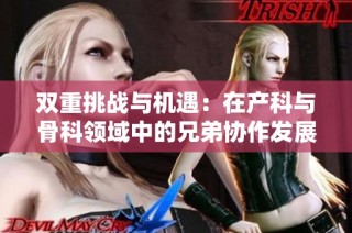 双重挑战与机遇：在产科与骨科领域中的兄弟协作发展之路