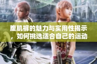 腹肌裤的魅力与实用性揭示，如何挑选适合自己的运动裤装呢