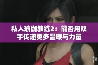私人瑜伽教练2：能否用双手传递更多温暖与力量