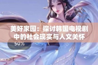 美好家园：探讨韩国电视剧中的社会现实与人文关怀