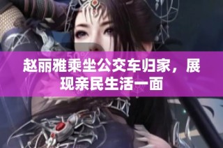 赵丽雅乘坐公交车归家，展现亲民生活一面