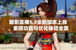 魅影直播5.3全新版本上线，重磅功能与优化体验全面升级