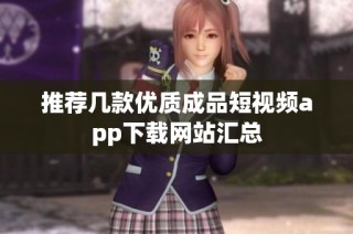 推荐几款优质成品短视频app下载网站汇总