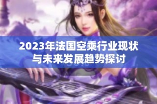 2023年法国空乘行业现状与未来发展趋势探讨
